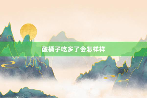 酸橘子吃多了会怎样样