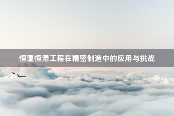 恒温恒湿工程在精密制造中的应用与挑战