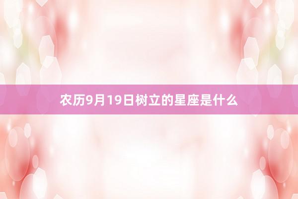 农历9月19日树立的星座是什么