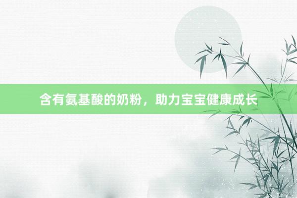 含有氨基酸的奶粉，助力宝宝健康成长