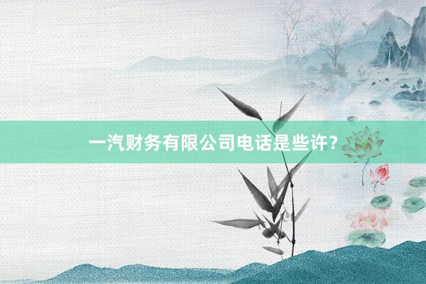 一汽财务有限公司电话是些许？