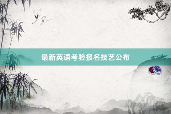 最新英语考验报名技艺公布