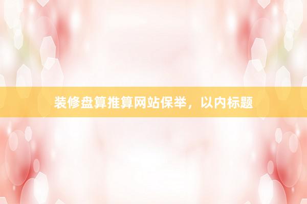 装修盘算推算网站保举，以内标题