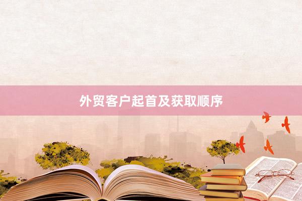 外贸客户起首及获取顺序