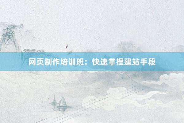 网页制作培训班：快速掌捏建站手段