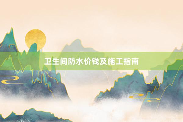卫生间防水价钱及施工指南