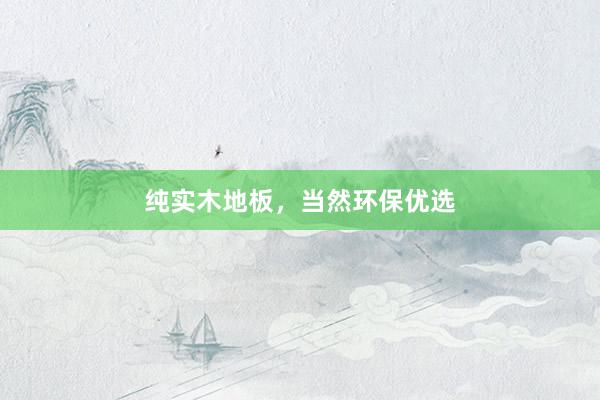 纯实木地板，当然环保优选