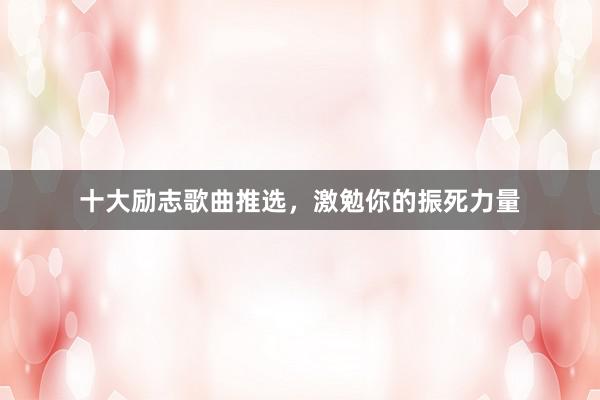 十大励志歌曲推选，激勉你的振死力量