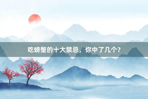 吃螃蟹的十大禁忌，你中了几个？