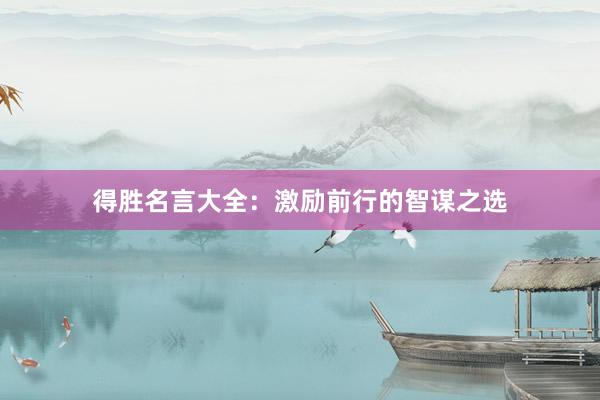 得胜名言大全：激励前行的智谋之选