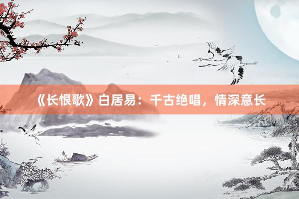 《长恨歌》白居易：千古绝唱，情深意长