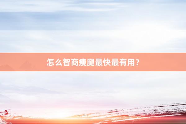怎么智商瘦腿最快最有用？