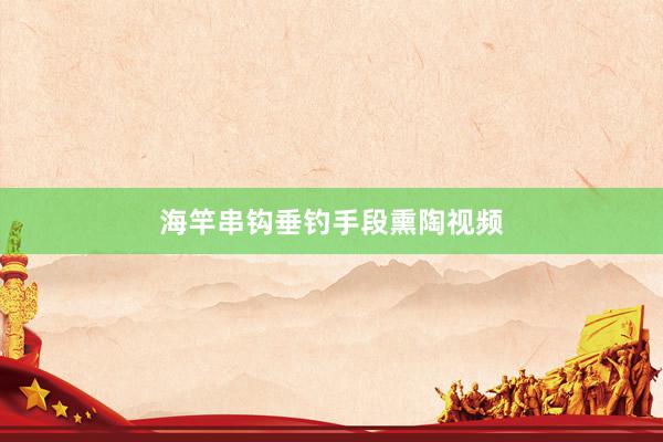 海竿串钩垂钓手段熏陶视频