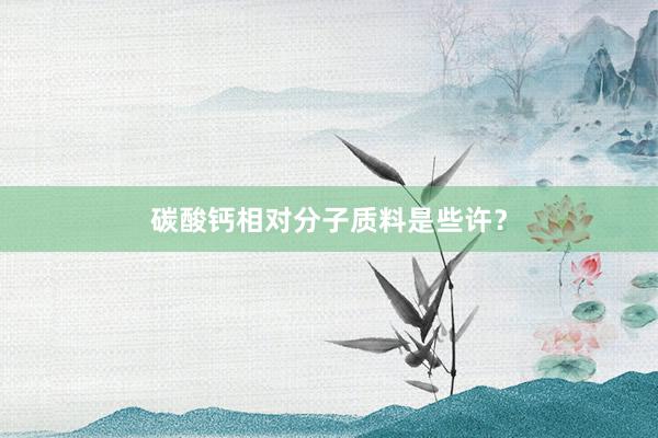 碳酸钙相对分子质料是些许？